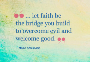 Let faith be the bridge you build to overcome evil & welcome good